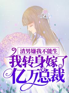渣男嫌我不能生，我转身嫁了亿万总裁小说的免费阅读版本在哪里可以找到？