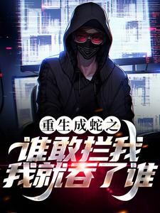 重生成蛇之谁敢拦我，我就吞了谁！小说的所有章节都能在哪里免费读到？
