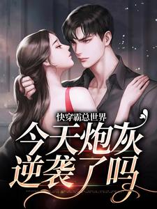 已完结小说《快穿霸总世界：今天炮灰逆袭了吗》章节在线阅读