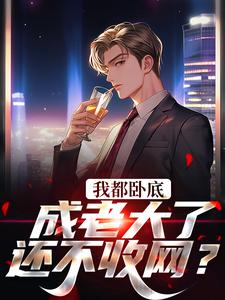 已完结小说《我都卧底成老大了，还不收网？》最新章节