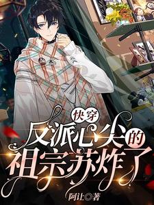 已完结小说《快穿：反派心尖的祖宗苏炸了》在线章节阅读