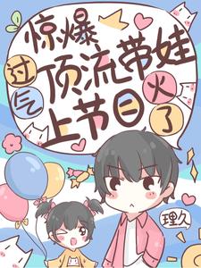 惊爆！过气顶流带娃上节目爆火了最新章节，惊爆！过气顶流带娃上节目爆火了免费阅读