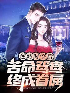 逆转时空后，苦命鸳鸯终成眷属小说的免费阅读版本在哪里可以找到？