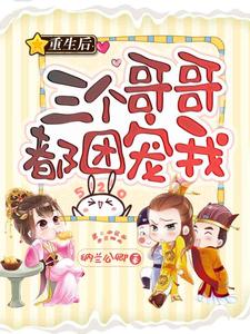 求重生后三个哥哥都团宠我小说免费资源