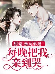甜宠：暴戾弟弟每晚把我亲到哭小说的免费电子版在哪里可以下载或阅读？