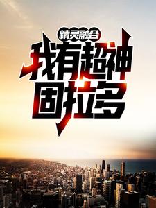 精灵融合，我有超神固拉多小说的免费阅读版本在哪里可以找到？