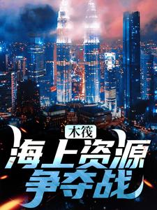 木筏：海上资源争夺战小说，木筏：海上资源争夺战最新章节