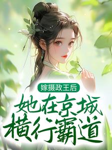 已完结小说《嫁摄政王后，她在京城横行霸道》章节在线阅读