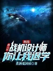 免费在线阅读科技：我六代战机设计师，你让我退学？小说的正规网站有哪些？