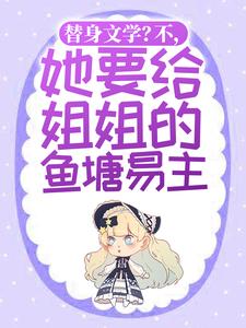 替身文学？不，她要给姐姐的鱼塘易主！免费阅读，替身文学？不，她要给姐姐的鱼塘易主！顾姒霍宴