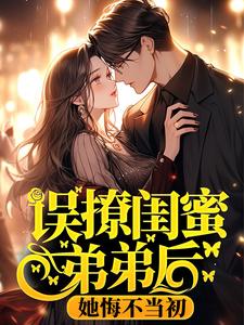 误撩闺蜜弟弟后，她悔不当初最新章节，误撩闺蜜弟弟后，她悔不当初免费阅读