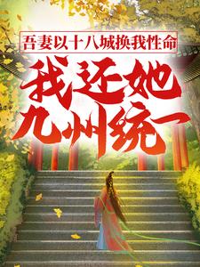 吾妻以十八城换我性命，我还她九州统一小说，吾妻以十八城换我性命，我还她九州统一章节在线阅读