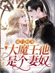 豪门娇宠：大魔王他是个妻奴最新章节，豪门娇宠：大魔王他是个妻奴章节在线阅读