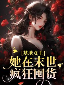 基地女王：她在末世疯狂囤货小说，基地女王：她在末世疯狂囤货章节在线阅读