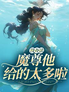 没办法，魔尊他给的太多啦小说的免费阅读版本在哪里可以找到？