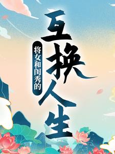 将女和闺秀的互换人生免费阅读，将女和闺秀的互换人生章节在线阅读