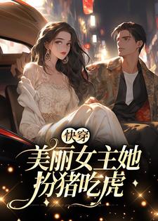 快穿：美丽女主她扮猪吃虎小说，快穿：美丽女主她扮猪吃虎免费阅读