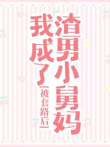 被套路后，我成了渣男小舅妈最新章节，被套路后，我成了渣男小舅妈章节在线阅读