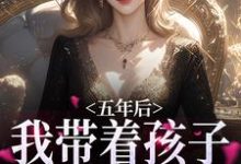 求五年后，我带着孩子强势归来小说免费资源-艾米文学
