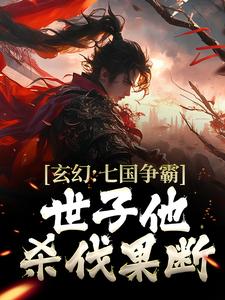 玄幻：七国争霸，世子他杀伐果断小说无弹窗阅读的网站推荐