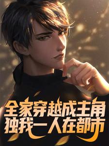 完结版《全家穿越成主角，独我一人在都市》章节目录在线阅读