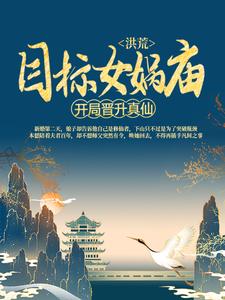 洪荒：开局晋升真仙，目标女娲庙最新章节，洪荒：开局晋升真仙，目标女娲庙免费阅读