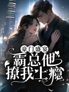 哪里能找到豪门盛宴：霸总他撩我上瘾小说的全部章节？