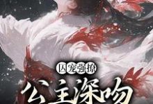 囚宠强撩：公主深吻高冷权臣这本小说完结了吗？免费查看最新章节-艾米文学