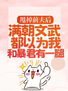 小说《甩掉前夫后，满朝文武都以为我和暴君有一腿》章节免费阅读
