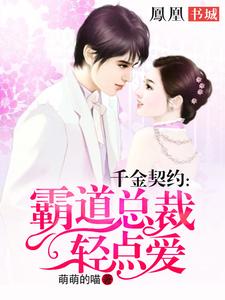 千金契约：霸道总裁轻点爱这本小说在哪里可以看？哪里有免费试读章节？