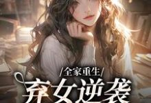 全家重生：弃女逆袭财阀大小姐小说完结了吗？在哪里可以免费读到？-艾米文学