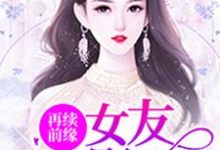 再续前缘:女友是影后小说的所有章节都能在哪里免费读到?-艾米文学