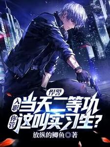 完结版《悍警：入职当天二等功，你管这叫实习生？》章节阅读