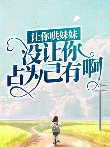 让你哄妹妹，没让你占为己有啊！小说，让你哄妹妹，没让你占为己有啊！陆怀轻时呦