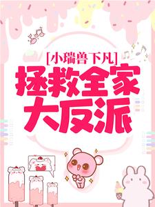 免费看小瑞兽下凡：拯救全家大反派小说的网站有哪些？