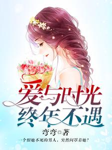 程若曦黎正义的小说在哪里看？免费在线阅读爱与时光，终年不遇