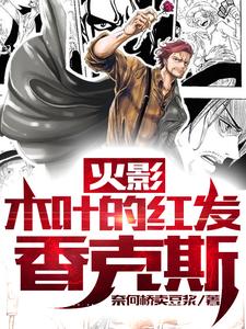 香克斯鸣人小说叫什么（火影：木叶的红发香克斯免费阅读）
