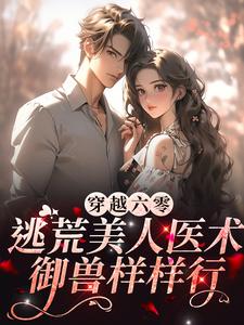 《穿越六零：逃荒美人医术御兽样样行》小说章节列表免费试读，南薇小说在线阅读