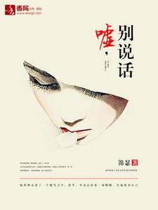 已完结小说《嘘，别说话》章节在线阅读