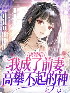 小说《离婚后，我成了前妻高攀不起的神》章节免费阅读