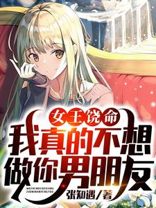 已完结小说《女王饶命，我真的不想做你男朋友》章节在线阅读