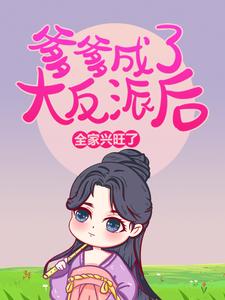 爹爹成了大反派后，全家兴旺了小说，爹爹成了大反派后，全家兴旺了最新章节