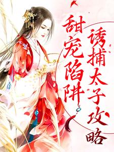 已完结小说《甜宠陷阱：诱捕太子攻略》章节免费阅读