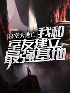 寝室大逃亡：我和室友建立最强基地免费阅读，寝室大逃亡：我和室友建立最强基地章节在线阅读