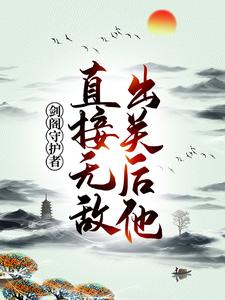 剑阁守护者，出关后他直接无敌！小说，剑阁守护者，出关后他直接无敌！最新章节