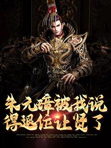 在线寻找朱元璋被我说得退位让贤了小说的无删减版本