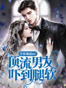 完结版《劳资蜀道山！顶流男友吓到腿软》章节阅读