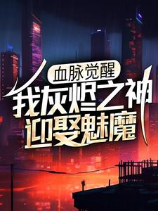 男女主人公罗山海刹克司·弥小说血脉觉醒：我灰烬之神，迎娶魅魔章节免费阅读