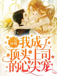 一见钟情：我成了顶头上司的心尖宠小说的免费阅读版本在哪里可以找到？