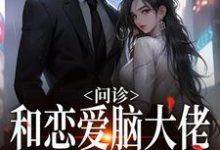 免费看问诊！和恋爱脑大佬一见钟情小说的网站有哪些？-艾米文学